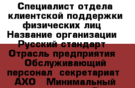 Специалист отдела клиентской поддержки физических лиц › Название организации ­ Русский стандарт › Отрасль предприятия ­ Обслуживающий персонал, секретариат, АХО › Минимальный оклад ­ 21 600 - Все города Работа » Вакансии   . Мурманская обл.,Оленегорск г.